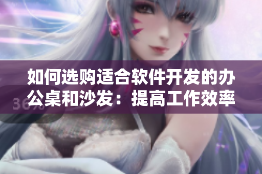 如何選購適合軟件開發(fā)的辦公桌和沙發(fā)：提高工作效率，緩解長時(shí)間坐姿壓力