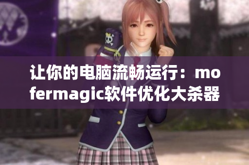 讓你的電腦流暢運(yùn)行：mofermagic軟件優(yōu)化大殺器