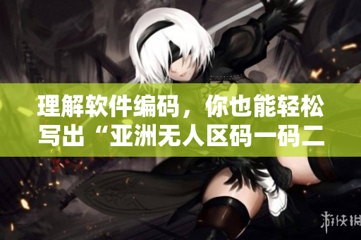 理解軟件編碼，你也能輕松寫出“亞洲無人區(qū)碼一碼二碼三碼”
