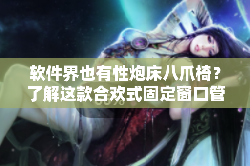 軟件界也有性炮床八爪椅？了解這款合歡式固定窗口管理軟件