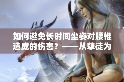 如何避免長時(shí)間坐姿對腰椎造成的傷害？——從孽徒為師的經(jīng)歷中得到的啟示