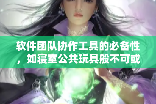 軟件團(tuán)隊(duì)協(xié)作工具的必備性，如寢室公共玩具般不可或缺