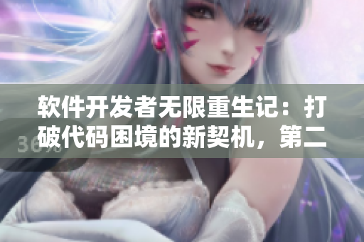 軟件開發(fā)者無限重生記：打破代碼困境的新契機(jī)，第二季！