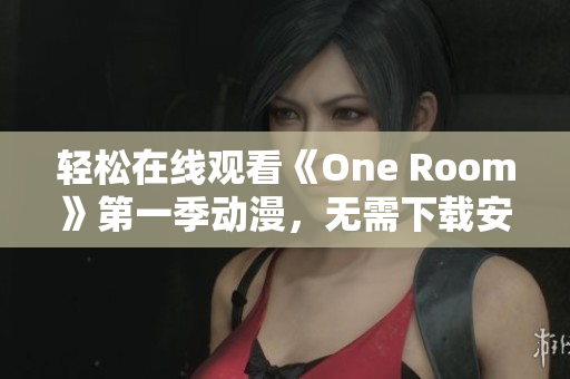 輕松在線觀看《One Room》第一季動漫，無需下載安裝任何軟件