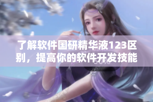 了解軟件國研精華液123區(qū)別，提高你的軟件開發(fā)技能
