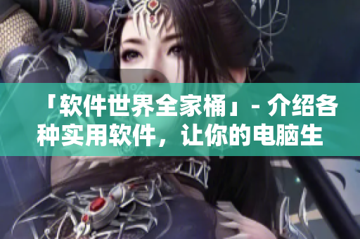 「軟件世界全家桶」- 介紹各種實用軟件，讓你的電腦生活更便捷