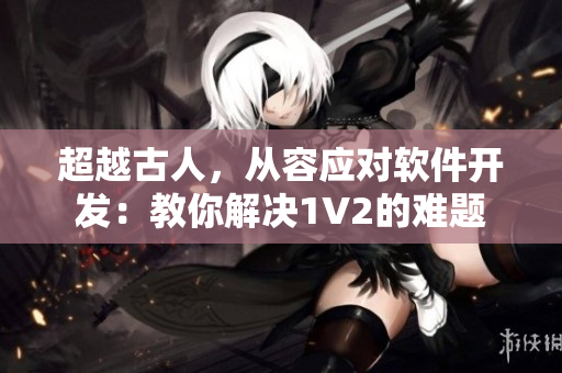 超越古人，從容應(yīng)對軟件開發(fā)：教你解決1V2的難題