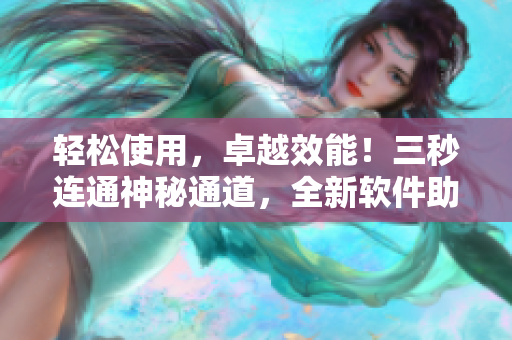 輕松使用，卓越效能！三秒連通神秘通道，全新軟件助力工作效率提升