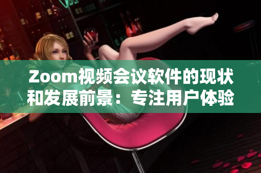 Zoom視頻會(huì)議軟件的現(xiàn)狀和發(fā)展前景：專注用戶體驗(yàn)的全新升級(jí)