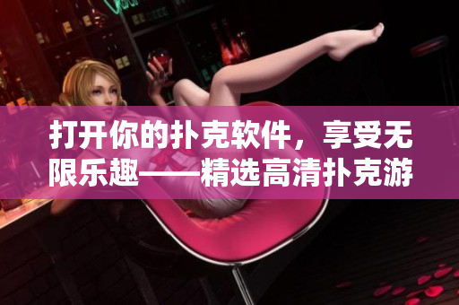 打開你的撲克軟件，享受無限樂趣——精選高清撲克游戲截圖合集