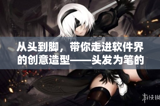 從頭到腳，帶你走進(jìn)軟件界的創(chuàng)意造型——頭發(fā)為筆的編程狂想曲