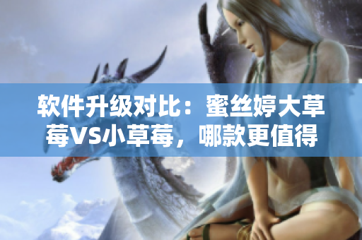 軟件升級(jí)對(duì)比：蜜絲婷大草莓VS小草莓，哪款更值得選擇？