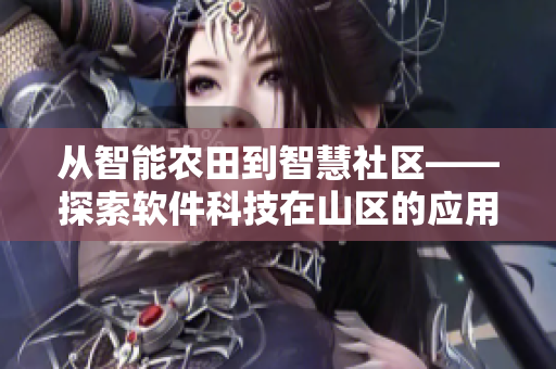 從智能農(nóng)田到智慧社區(qū)——探索軟件科技在山區(qū)的應(yīng)用