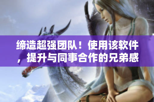 締造超強團隊！使用該軟件，提升與同事合作的兄弟感