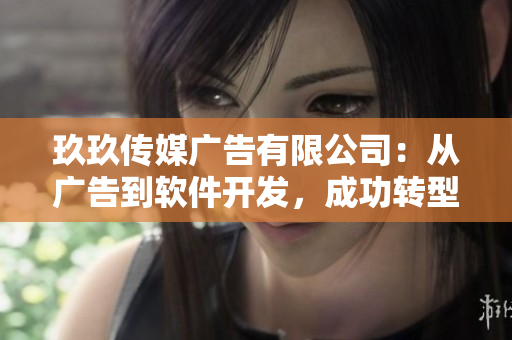 玖玖傳媒廣告有限公司：從廣告到軟件開發(fā)，成功轉(zhuǎn)型創(chuàng)新！