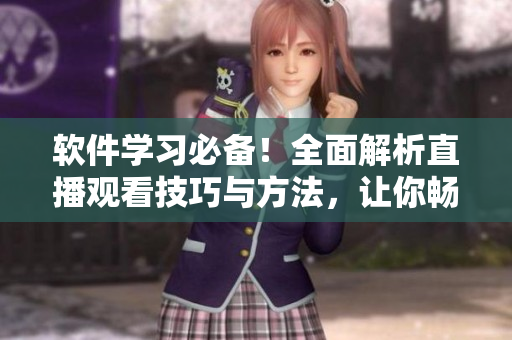 軟件學(xué)習(xí)必備！全面解析直播觀看技巧與方法，讓你暢享成品直播不再困惑