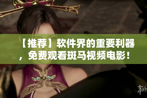 【推薦】軟件界的重要利器，免費觀看斑馬視頻電影！