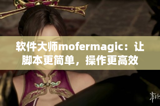軟件大師mofermagic：讓腳本更簡單，操作更高效