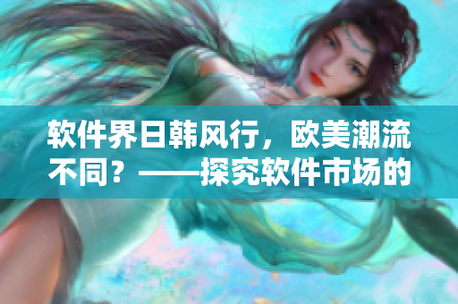 軟件界日韓風(fēng)行，歐美潮流不同？——探究軟件市場的文化區(qū)別
