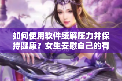如何使用軟件緩解壓力并保持健康？女生安慰自己的有效方法