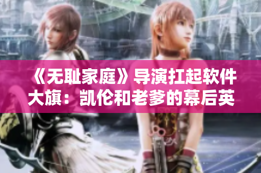 《無(wú)恥家庭》導(dǎo)演扛起軟件大旗：凱倫和老爹的幕后英雄揭秘！