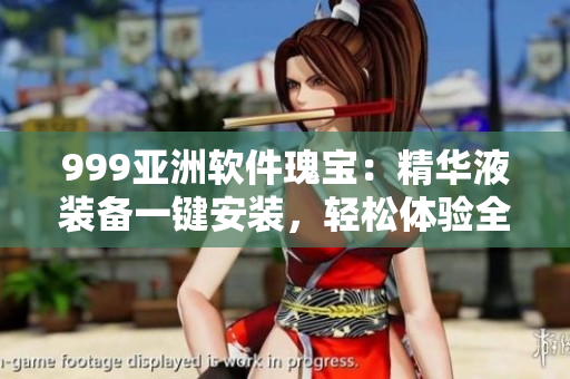 999亞洲軟件瑰寶：精華液裝備一鍵安裝，輕松體驗全新玩法