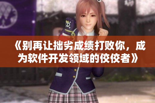 《別再讓拙劣成績打敗你，成為軟件開發(fā)領(lǐng)域的佼佼者》