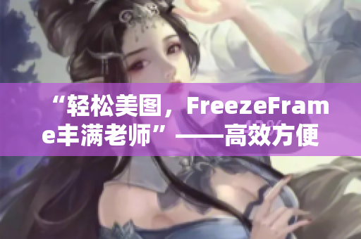 “輕松美圖，F(xiàn)reezeFrame豐滿老師”——高效方便的肌膚美膚軟件