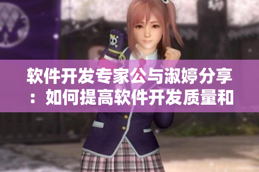 軟件開(kāi)發(fā)專家公與淑婷分享：如何提高軟件開(kāi)發(fā)質(zhì)量和效率