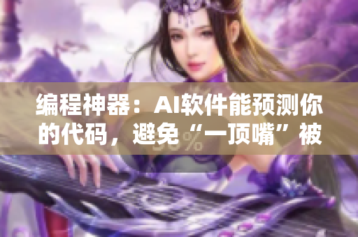 編程神器：AI軟件能預(yù)測(cè)你的代碼，避免“一頂嘴”被扇的尷尬情況！
