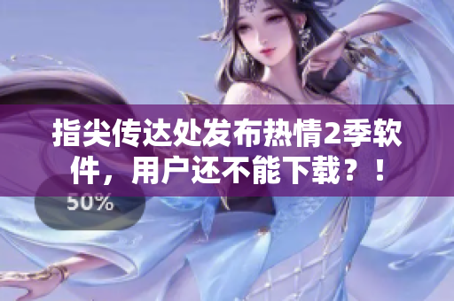 指尖傳達處發(fā)布熱情2季軟件，用戶還不能下載？！