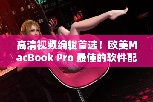 高清視頻編輯首選！歐美MacBook Pro 最佳的軟件配合