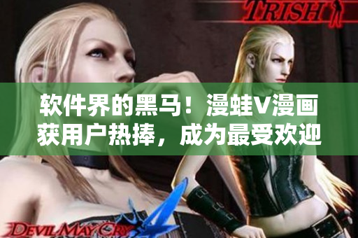 軟件界的黑馬！漫蛙V漫畫獲用戶熱捧，成為最受歡迎的漫畫閱讀軟件之一