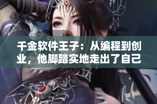 千金軟件王子：從編程到創(chuàng)業(yè)，他腳踏實(shí)地走出了自己的道路