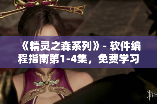 《精靈之森系列》- 軟件編程指南第1-4集，免費(fèi)學(xué)習(xí)軟件編程技巧！
