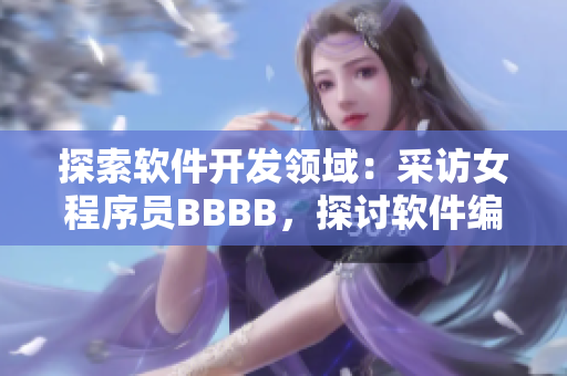 探索軟件開發(fā)領域：采訪女程序員BBBB，探討軟件編寫的實踐與挑戰(zhàn)
