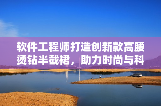 軟件工程師打造創(chuàng)新款高腰燙鉆半截裙，助力時尚與科技的完美結合
