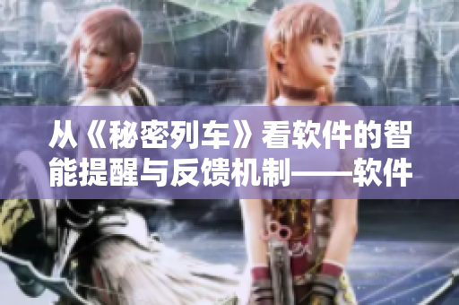 從《秘密列車》看軟件的智能提醒與反饋機制——軟件人性化設(shè)計探究