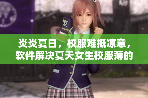 炎炎夏日，校服難抵涼意，軟件解決夏天女生校服薄的煩惱