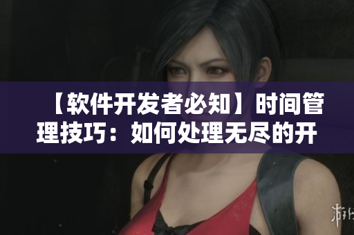 【軟件開發(fā)者必知】時(shí)間管理技巧：如何處理無盡的開發(fā)工作！