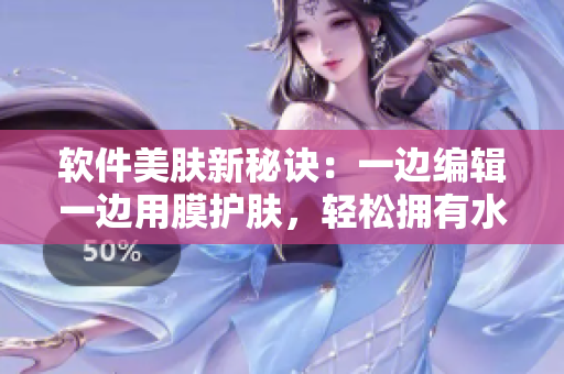 軟件美膚新秘訣：一邊編輯一邊用膜護(hù)膚，輕松擁有水潤(rùn)亮膚