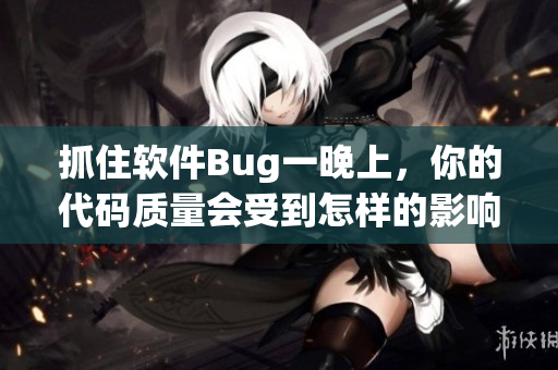 抓住軟件Bug一晚上，你的代碼質(zhì)量會受到怎樣的影響？