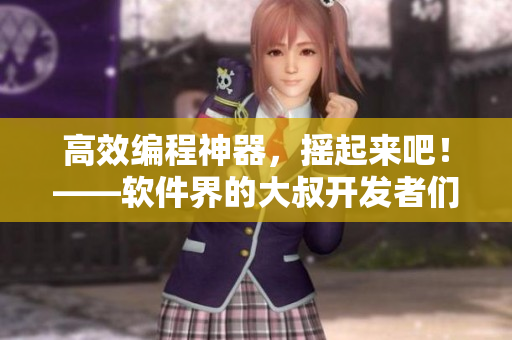 高效編程神器，搖起來吧！——軟件界的大叔開發(fā)者們?nèi)绾蝺?yōu)雅地提升工作效率