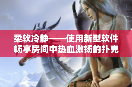 柔軟冷靜——使用新型軟件暢享房間中熱血激揚(yáng)的撲克游戲