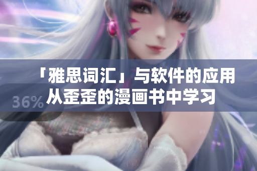 「雅思詞匯」與軟件的應(yīng)用 從歪歪的漫畫書中學(xué)習(xí)