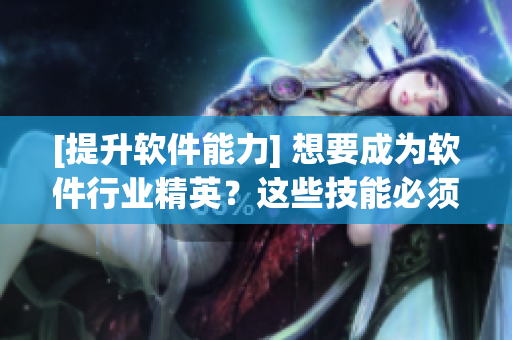 [提升軟件能力] 想要成為軟件行業(yè)精英？這些技能必須掌握！