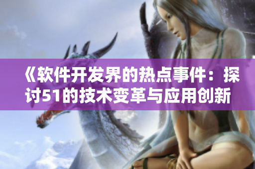 《軟件開發(fā)界的熱點(diǎn)事件：探討51的技術(shù)變革與應(yīng)用創(chuàng)新》