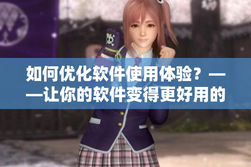 如何優(yōu)化軟件使用體驗？——讓你的軟件變得更好用的方法