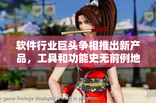 軟件行業(yè)巨頭爭相推出新產(chǎn)品，工具和功能史無前例地豐富
