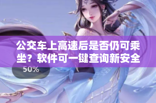 公交車(chē)上高速后是否仍可乘坐？軟件可一鍵查詢(xún)新安全路線！
